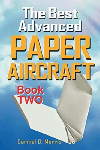 The Best Advanced Paper Aircraft Book 2: Gliding, Performance, And Unusual Paper Airplane Models, De Morris, Carmel D.. Editorial Createspace Independent Publishing Platform, Tapa Blanda En Inglés