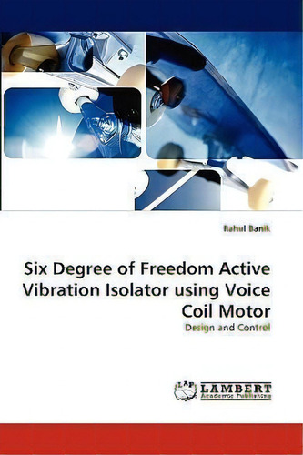 Six Degree Of Freedom Active Vibration Isolator Using Voice Coil Motor: Design And Control, De Rahul Banik., Vol. 1. Editorial Lap Lambert Academic Publishing, Tapa Blanda En Inglés