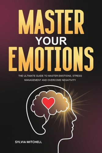 Master Your Emotions: The Ultimate Guide To Master Emotions,