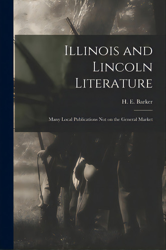 Illinois And Lincoln Literature: Many Local Publications Not On The General Market, De Barker, H. E. (harry Ellsworth) 1862. Editorial Legare Street Pr, Tapa Blanda En Inglés