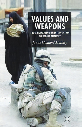 Values And Weapons : From Humanitarian Intervention To Regime Change?, De J. Matlary. Editorial Palgrave Macmillan, Tapa Blanda En Inglés