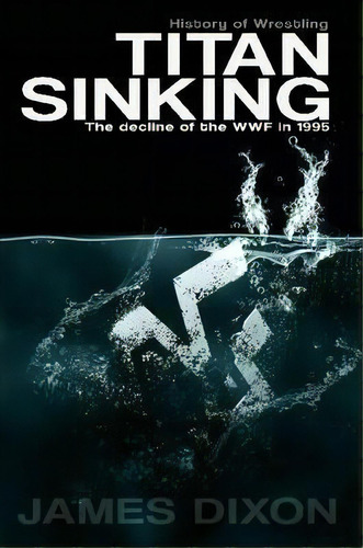 Titan Sinking: The Decline Of The Wwf In 1995, De James Dixon. Editorial Lulu Press Inc, Tapa Blanda En Inglés