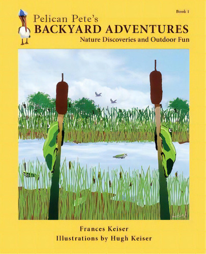 Pelican Pete's Backyard Adventures: Nature Discoveries And Outdoor Fun. Book 1, De Keiser, Frances. Editorial Lightning Source Inc, Tapa Blanda En Inglés