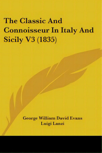 The Classic And Connoisseur In Italy And Sicily V3 (1835), De Evans, George William David. Editorial Kessinger Pub Llc, Tapa Blanda En Inglés