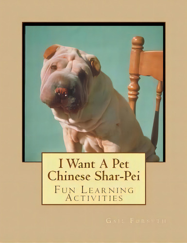 I Want A Pet Chinese Shar-pei : Fun Learning Activities, De Gail Forsyth. Editorial Createspace Independent Publishing Platform, Tapa Blanda En Inglés