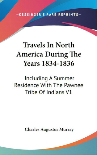 Travels In North America During The Years 1834-1836: Including A Summer Residence With The Pawnee..., De Murray, Charles Augustus. Editorial Kessinger Pub Llc, Tapa Dura En Inglés