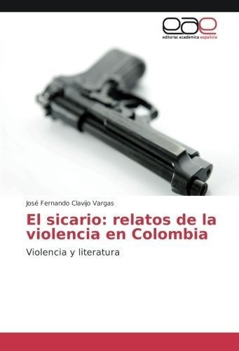 El Sicario Relatos De La Violencia En Colombia..., de Clavijo Vargas, José Ferna. Editorial Academica Espanola en español