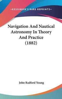 Navigation And Nautical Astronomy In Theory And Practice ...