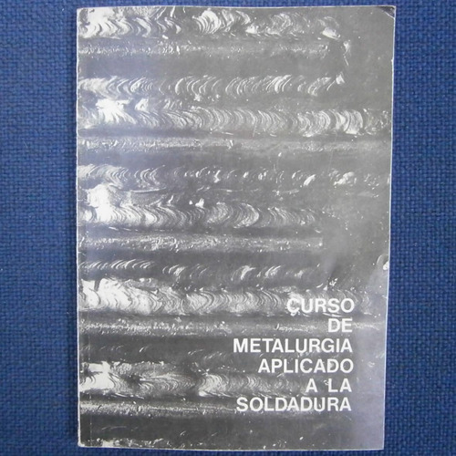 Curso De Metalurgia Aplicado A La Soldadura, Ed. Soldatec S.