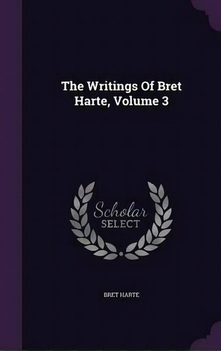 The Writings Of Bret Harte, Volume 3, De Bret Harte. Editorial Palala Press, Tapa Dura En Inglés