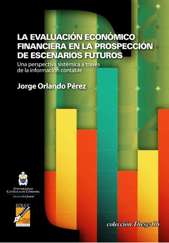 EVALUACION ECONOMICO FINANCIERA EN LA PROSPECCION DE ESCENARIOS FUTUROS, de PEREZ ORLANDO JORGE. Editorial UNIVERSIDAD CATOLICA CORDOBA, tapa blanda en español, 2010