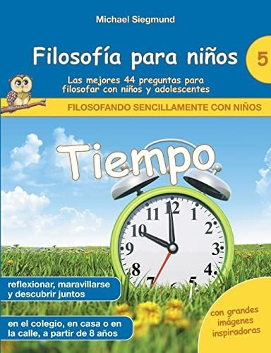 Filosofía Para Niños: Tiempo. Las Mejores 44 Preguntas Para 