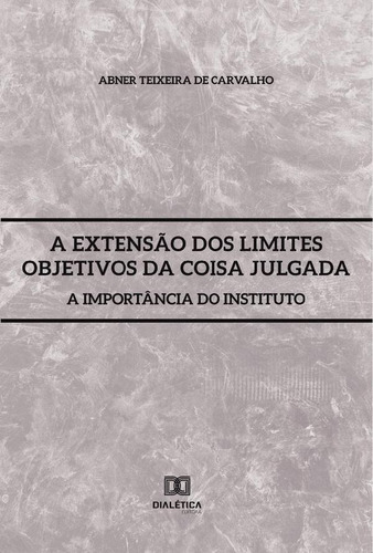 A Extensão Dos Limites Objetivos Da Coisa Julgada, De Abner Teixeira De Carvalho. Editorial Dialética, Tapa Blanda En Portugués, 2021