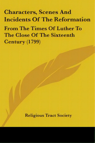 Characters, Scenes And Incidents Of The Reformation: From The Times Of Luther To The Close Of The..., De Religious Tract Society. Editorial Kessinger Pub Llc, Tapa Blanda En Inglés
