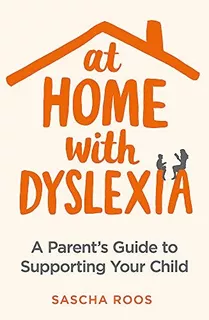 At Home With Dyslexia A Parentrs Guide To Supporting Your Ch