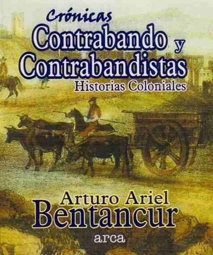 Cronicas Contrabando Y Contrabandistas, De Arturo Ariel Bentancur. Editorial Arca En Español