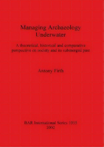 Managing Archaeology Underwater : A Theoretical, Historical And Comparative Perspective On Societ..., De Antony Firth. Editorial Bar Publishing, Tapa Blanda En Inglés, 2002
