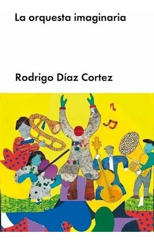 La Orquesta Imaginaria - Diaz Cortez Rodrigo (libro) - Nuevo