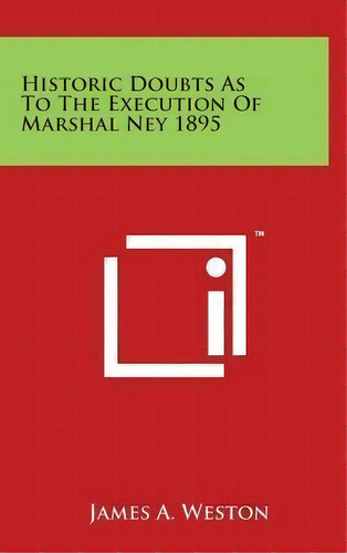 Historic Doubts As To The Execution Of Marshal Ney 1895, De James A Weston. Editorial Literary Licensing, Llc, Tapa Dura En Inglés