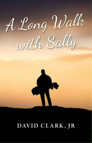 A Long Walk With Sally: A Grieving Father's Golf Journey Back To Life, De Clark Jr, David. Editorial Lightning Source Inc, Tapa Blanda En Inglés