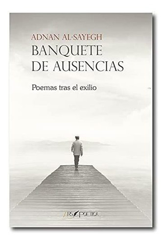 Banquete de ausencias : poemas tras el exilio, de Adnan Al-Sayegh. Editorial Ars Poetica, tapa blanda en español, 2017