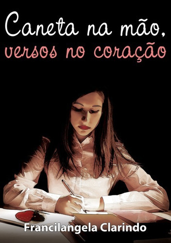 Caneta Na Mão, Versos No Coração, De Francilangela Clarindo. Série Não Aplicável, Vol. 1. Editora Clube De Autores, Capa Mole, Edição 1 Em Português, 2011