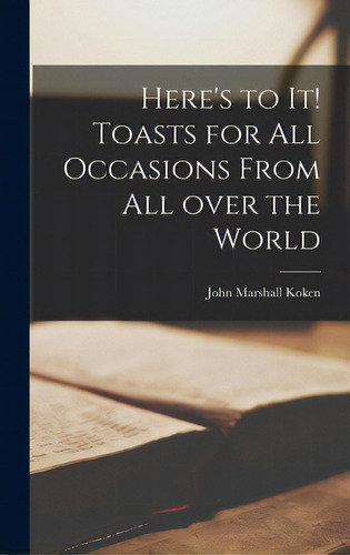 Here's To It! Toasts For All Occasions From All Over The World, De Koken, John Marshall 1916- Comp. Editorial Hassell Street Pr, Tapa Dura En Inglés