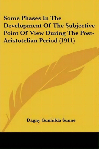 Some Phases In The Development Of The Subjective Point Of View During The Post-aristotelian Perio..., De Dagny Gunhilda Sunne. Editorial Kessinger Publishing, Tapa Blanda En Inglés