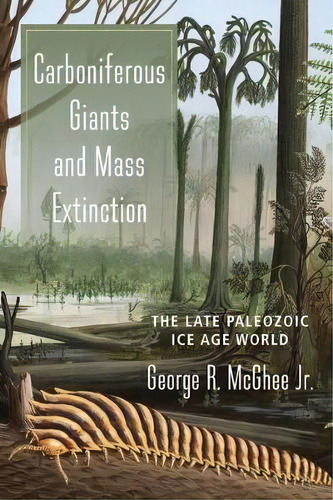 Carboniferous Giants And Mass Extinction : The Late Paleozoic Ice Age World, De George Mcghee. Editorial Columbia University Press, Tapa Blanda En Inglés