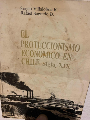 El Proteccionismo Económico En Chile, Siglo Xix. Villalobos