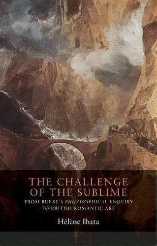 The Challenge Of The Sublime : From Burke's Philosophical Enquiry To British Romantic Art, De Helene Ibata. Editorial Manchester University Press, Tapa Dura En Inglés