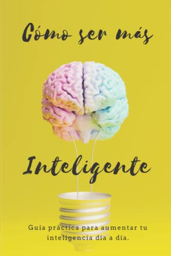 Como Ser Mas Inteligente: Guia Practica Para Aumentar Tu Int