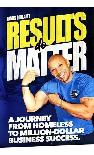 Results Do Matter : A Journey From Homeless To Million-dollar Business Success, De James Gullatte. Editorial B.o.s.s. Fitness, Tapa Blanda En Inglés