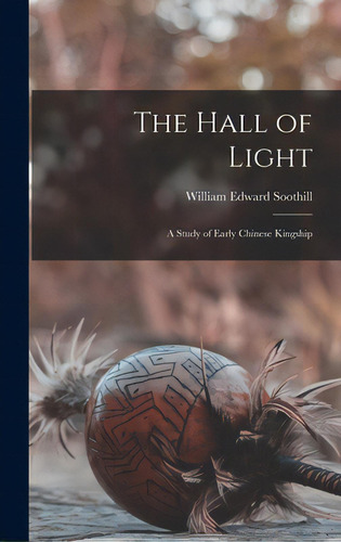 The Hall Of Light; A Study Of Early Chinese Kingship, De Soothill, William Edward 1861-1935. Editorial Hassell Street Pr, Tapa Dura En Inglés