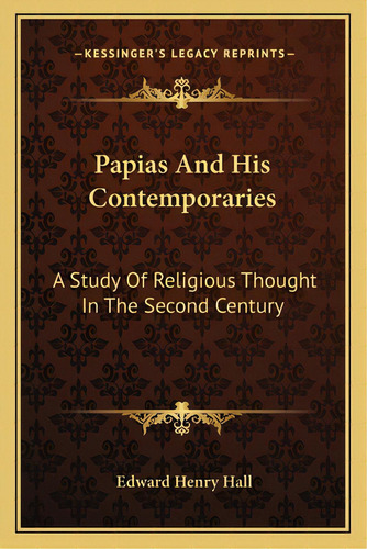 Papias And His Contemporaries: A Study Of Religious Thought In The Second Century, De Hall, Edward Henry. Editorial Kessinger Pub Llc, Tapa Blanda En Inglés