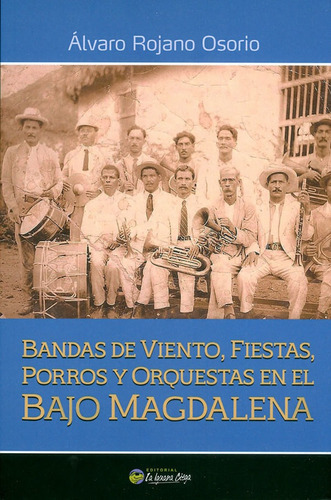 Bandas De Viento, Fiestas, Porros Y Orquestas En El Bajo Magdalena, De Álvaro Rojano Osorio. Editorial La Iguana Ciega, Tapa Blanda, Edición 2019 En Español