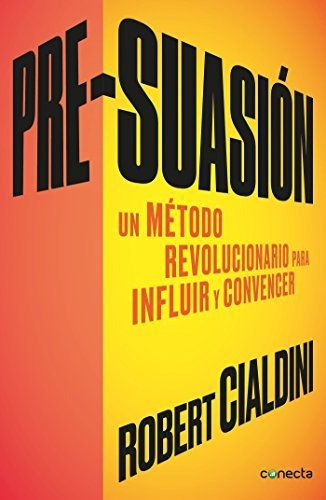 Pre-suasión: Un Método Revolucionario Para Influir Y Persuad