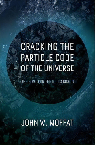 Cracking The Particle Code Of The Universe, De John Moffat. Editorial Oxford University Press Inc, Tapa Dura En Inglés