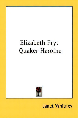 Elizabeth Fry : Quaker Heroine, De Janet Whitney., Vol. 1. Editorial Kessinger Publishing, Tapa Blanda En Inglés