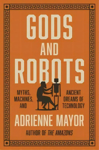 Gods And Robots : Myths, Machines, And Ancient Dreams Of Technology, De Adrienne Mayor. Editorial Princeton University Press, Tapa Dura En Inglés