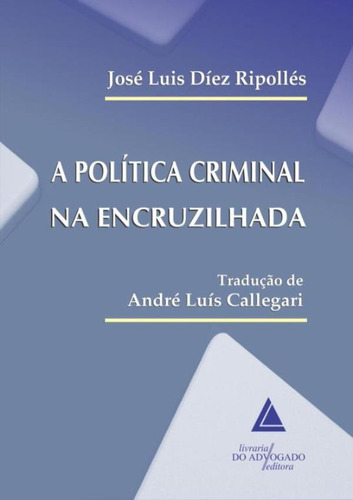 A Politica Criminal Na Encruzilhada: A Politica Criminal Na Encruzilhada, De Ripolles,jose Luis Diez. Editora Livraria Do Advogado, Capa Mole, Edição 1 Em Português, 2015