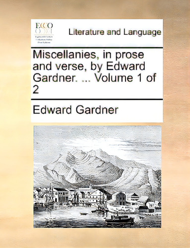 Miscellanies, In Prose And Verse, By Edward Gardner. ... Volume 1 Of 2, De Gardner, Edward., Vol. 1. Editorial Gale Ecco Print Ed, Tapa Blanda En Inglés