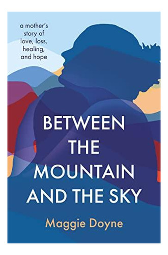 Between The Mountain And The Sky: A Mother's Story Of Love, 