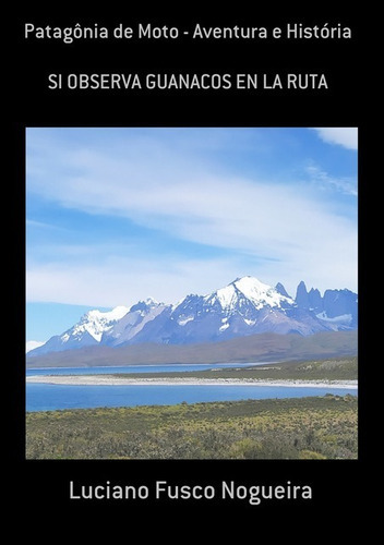 Patagônia De Moto - Aventura E História: Si Observa Guanacos En La Ruta, De Luciano Fusco Nogueira. Série Não Aplicável, Vol. 1. Editora Clube De Autores, Capa Mole, Edição 1 Em Português, 2020