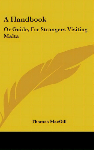 A Handbook: Or Guide, For Strangers Visiting Malta, De Macgill, Thomas. Editorial Kessinger Pub Llc, Tapa Dura En Inglés