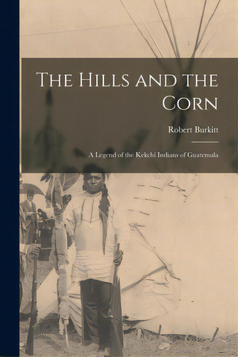 The Hills And The Corn: A Legend Of The Kekchi Indians Of Guatemala, De Burkitt, Robert. Editorial Legare Street Pr, Tapa Blanda En Inglés