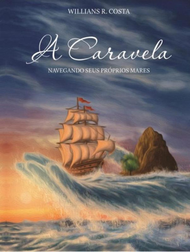 A Caravela: Navegando Seus Proprios Mares, De Willians Roberto Costa. Editora Autores Paranaenses, Capa Mole, Edição 1 Em Português