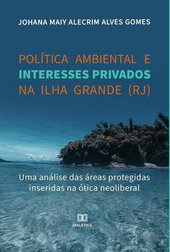 Política Ambiental E Interesses Privados Na Ilha Grande (rj), De Johana Maiy Alecrim Alves Gomes. Editorial Editora Dialetica, Tapa Blanda En Portugués