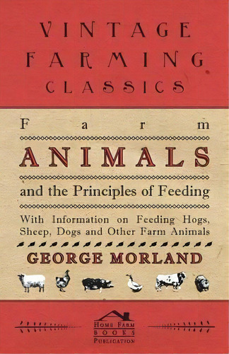 Farm Animals And The Principles Of Feeding - With Information On Feeding Hogs, Sheep, Dogs And Ot..., De George Morland. Editorial Read Books, Tapa Blanda En Inglés
