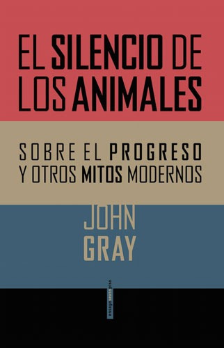 El silencio de los animales: Sobre el progreso y otros mitos modernos, de Gray, John. Serie Ensayo Editorial EDITORIAL SEXTO PISO, tapa blanda en español, 2018